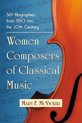 Women Composers of Classical Music: 369 Biographies from 1550 Into the 20th Century by McVicker, Mary F.