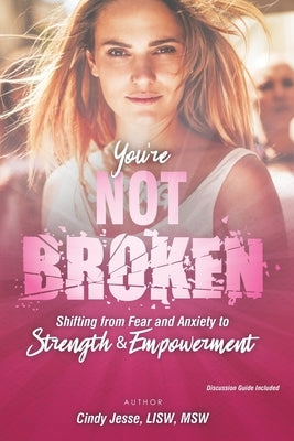 You're Not Broken: Shifting from Fear and Anxiety to Strength & Empowerment by Jesse, Cindy