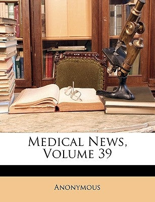 Medical News, Volume 39 by Anonymous