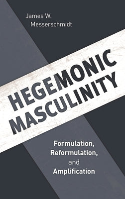 Hegemonic Masculinity: Formulation, Reformulation, and Amplification by Messerschmidt, James W.