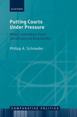 Putting Courts Under Pressure: When Lawmakers Push Constitutional Boundaries by Schroeder, Philipp A.