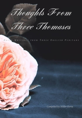 Thoughts From Three Thomases: Daily Writings From Three English Puritans by Ferrie, Miller