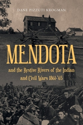 MENDOTA and the Restive Rivers of the Indian and Civil Wars 1861-'65 by Krogman, Dane Pizzuti