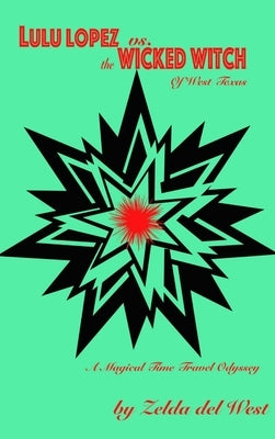 Lulu Lopez Vs. the Wicked Witch of West Texas: A Magical Time-travel Odyssey by del West, Zelda