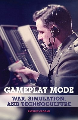 Gameplay Mode: War, Simulation, and Technoculture by Crogan, Patrick