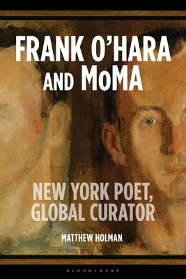 Frank O'Hara and MoMA: New York Poet, Global Curator by Holman, Matthew