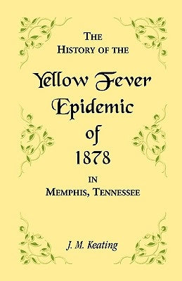 A History of the Yellow Fever Epidemic of 1878, in Memphis, Tennessee by Keating, J. M.