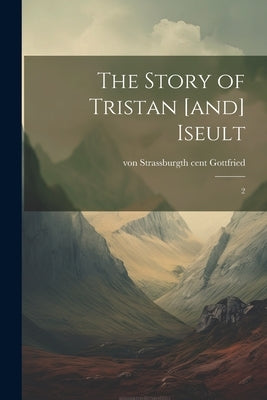 The Story of Tristan [and] Iseult: 2 by Gottfried, Von Strassburg
