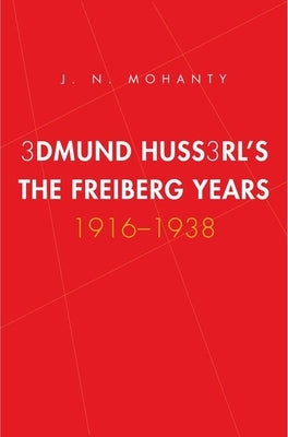 Edmund Husserl's Freiburg Years: 1916-1938 by Mohanty, J. N.