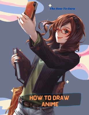 How To Draw Anime: A Step By Step Drawing Book For Learn How To Draw Anime And Manga Faces And Super Cute Chibi And Kawaii Characters For by Ben, Yuv