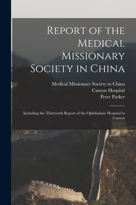 Report of the Medical Missionary Society in China; Including the Thirteenth Report of the Ophthalmic Hospital in Canton by Medical Missionary Society in China