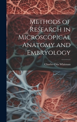 Methods of Research in Microscopical Anatomy and Embryology by Whitman, Charles Otis