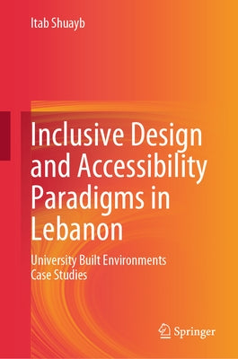 Inclusive Design and Accessibility Paradigms in Lebanon: University Built Environments Case Studies by Shuayb, Itab
