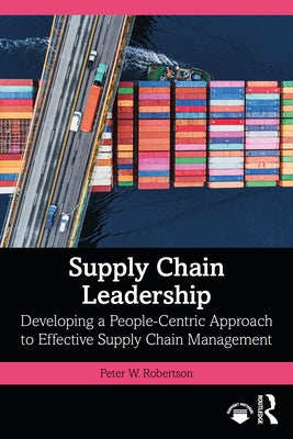 Supply Chain Leadership: Developing a People-Centric Approach to Effective Supply Chain Management by Robertson, Peter W.