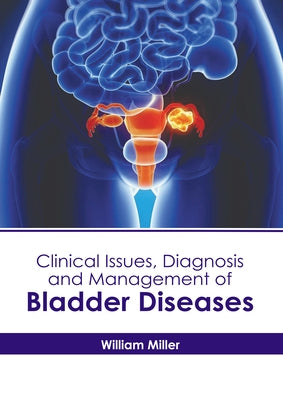 Clinical Issues, Diagnosis and Management of Bladder Diseases by Miller, William