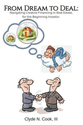 From Dream to Deal: Navigating Creative Financing in Real Estate for the Beginning Investor by Cook, Clyde N., III