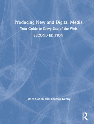 Producing New and Digital Media: Your Guide to Savvy Use of the Web by Cohen, James