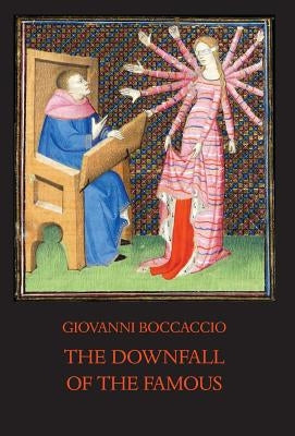 The Downfall of the Famous: New Annotated Edition of the Fates of Illustrious Men by Boccaccio, Giovanni