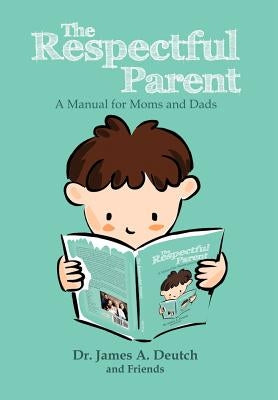 The Respectful Parent: A Manual for Moms and Dads by Deutch, James