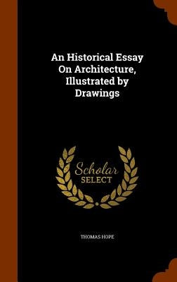 An Historical Essay On Architecture, Illustrated by Drawings by Hope, Thomas