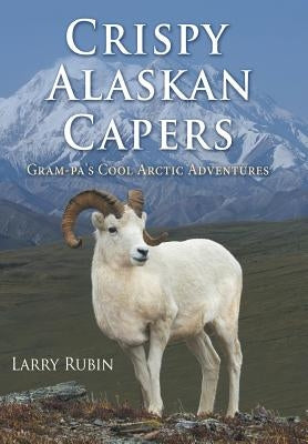 Crispy Alaskan Capers: Gram-pa's Cool Arctic Adventures by Rubin, Larry