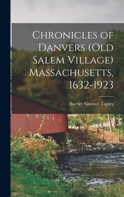 Chronicles of Danvers (old Salem Village) Massachusetts, 1632-1923 by Tapley, Harriet Silvester