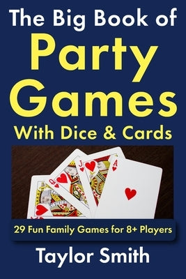 The Big Book of Party Games With Dice & Cards: 29 Fun Family Games for 8+ Players by Smith, Taylor
