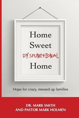 Home Sweet Dysfunctional Home by Smith, Dr Mark