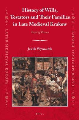 History of Wills, Testators and Their Families in Late Medieval Krakow: Tools of Power by Wysmulek, Jakub