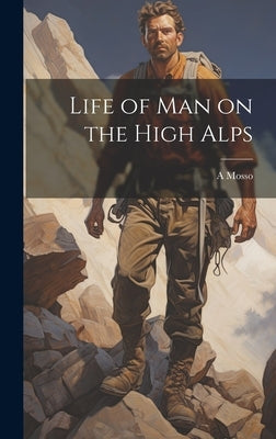 Life of man on the High Alps by Mosso, A. 1846-1910
