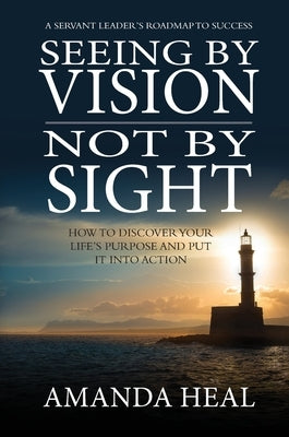 Seeing By Vision Not By Sight: How to Discover Your Life's Purpose And Put It Into Action by Heal, Amanda
