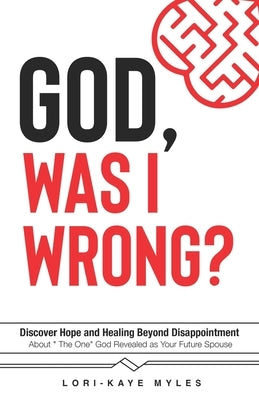 God, Was I Wrong: Discover Hope and Healing Beyond Disappointment about the One God Revealed As Your Future Spouse by Myles, Lori-Kaye