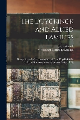The Duyckinck and Allied Families: Being a Record of the Descendants of Evert Duyckink Who Settled in New Amsterdam, Now New York, in 1638 by Duyckinck, Whitehead Cornell