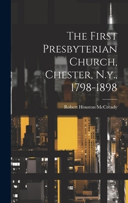 The First Presbyterian Church, Chester, N.y., 1798-1898 by McCready, Robert Houston