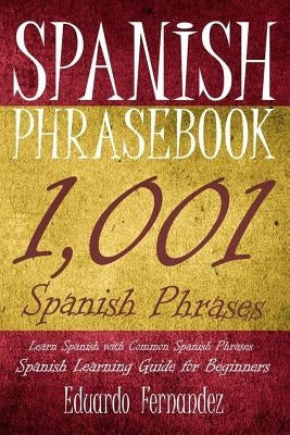 Spanish Phrase Book: 1,001 Spanish Phrases, Learn Spanish with Common Spanish Phrases, Spanish Learning Guide for Beginners by Fernandez, Eduardo