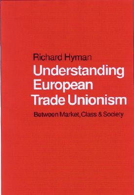 Understanding European Trade Unionism: Between Market, Class and Society by Hyman, Richard