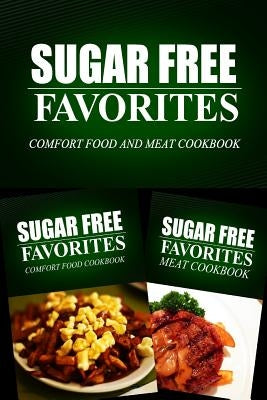 Sugar Free Favorites - Comfort Food and Meat Cookbook: Sugar Free recipes cookbook for your everyday Sugar Free cooking by Sugar Free Favorites Combo Pack Series
