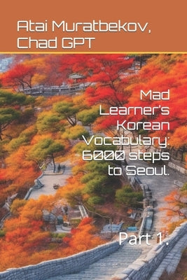 Mad Learner's Korean Vocabulary: 6000 steps to Seoul.: Part 1. by Gpt, Chad