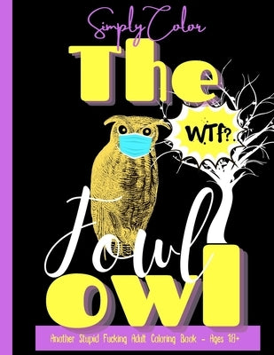Simply Color The Fowl Owl Another Fucking Swearing Adult Coloring Book Vol. 1: 50 Motivational Swearing Quotes - 50 Illustrations - Complex Patterns - by Bennett, Laura