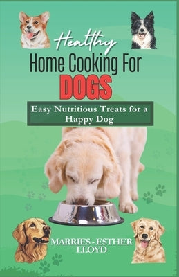 Healthy Home Cooking for Dogs: Easy Nutritious Treats for a Happy Dog by Lloyd, Marries-Esther