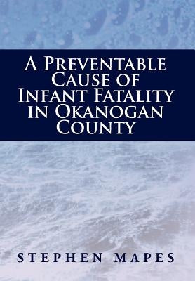 A Preventable Cause of Infant Fatality in Okanogan County by Mapes, Stephen