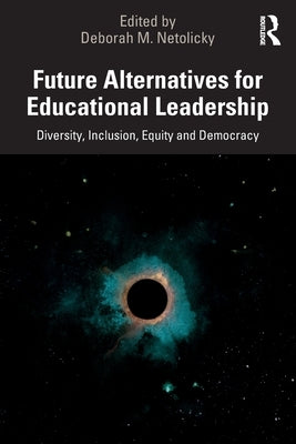 Future Alternatives for Educational Leadership: Diversity, Inclusion, Equity and Democracy by Netolicky, Deborah M.