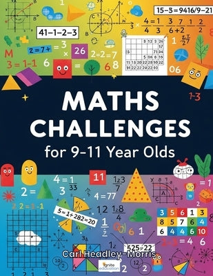 Ignite Education presents: Maths Challenges for 9-11 Year Olds!: Add the fun; subtract the stress; divide the challenges; multiply the enjoyment! by Headley-Morris, Carl
