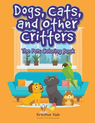 Dogs, Cats and Other Critters: The Pets Coloring Book by Kreative Kids