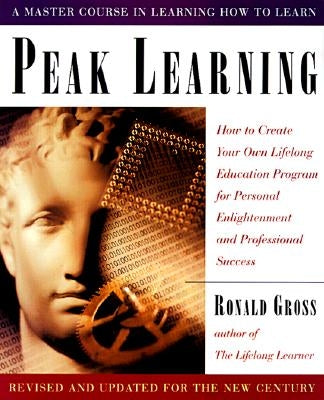 Peak Learning: How to Create Your Own Lifelong Education Program for Personal Enlightenment andProfessional Success by Gross, Ronald