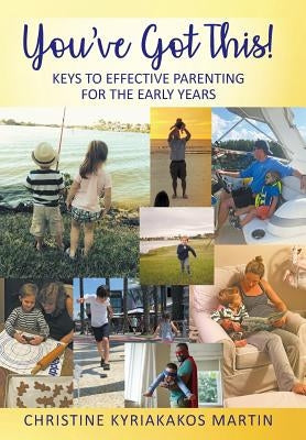 You've Got This! Keys To Effective Parenting For The Early Years: Simple Tools to Help Parents and Children Feel Calm, Secure, and Confident by Martin, Christine Kyriakakos