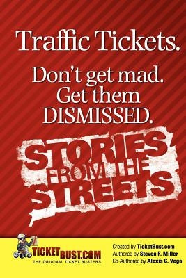 Traffic Tickets. Don't Get Mad. Get Them Dismissed. Stories From The Streets. by Vega, Alexis C.