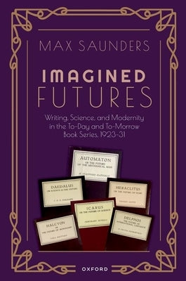 Imagined Futures: Writing, Science, and Modernity in the To-Day and To-Morrow Book Series, 1923-31 by Saunders, Max