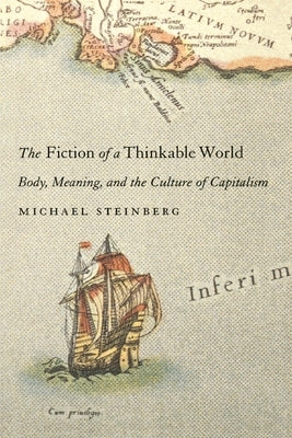 The Fiction of a Thinkable World: Body, Meaning, and the Culture of Capitalism by Steinberg, Michael