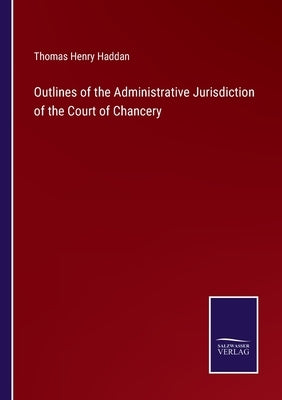 Outlines of the Administrative Jurisdiction of the Court of Chancery by Haddan, Thomas Henry